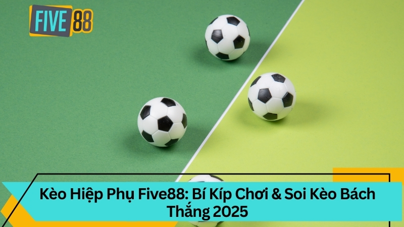 Kèo Hiệp Phụ Five88: Bí Kíp Chơi & Soi Kèo Bách Thắng 2025